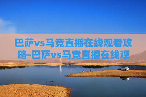 巴萨vs马竞直播在线观看攻略-巴萨vs马竞直播在线观看绿茵直播 巴萨vs马竞直播在线观看攻略-巴萨vs马竞直播在线观看绿茵直播