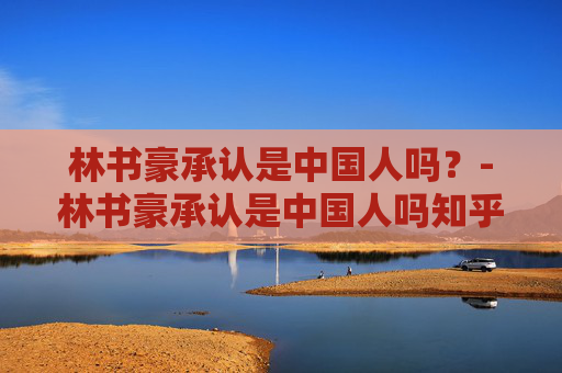 林书豪承认是中国人吗?-林书豪承认是中国人吗知乎 林书豪承认是中国人吗?-林书豪承认是中国人吗知乎