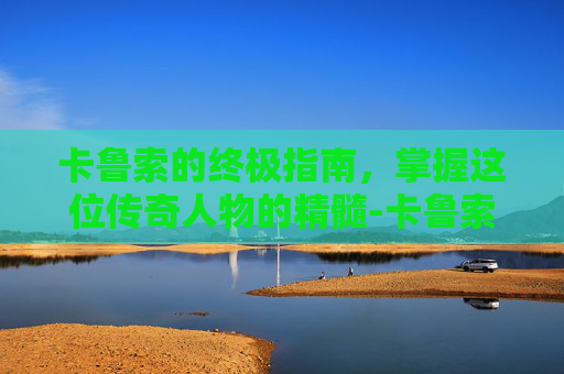 卡鲁索的终极指南,掌握这位传奇人物的精髓-卡鲁索男高音 卡鲁索的终极指南,掌握这位传奇人物的精髓-卡鲁索男高音