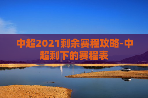 中超2021剩余赛程攻略-中超剩下的赛程表 中超2021剩余赛程攻略-中超剩下的赛程表