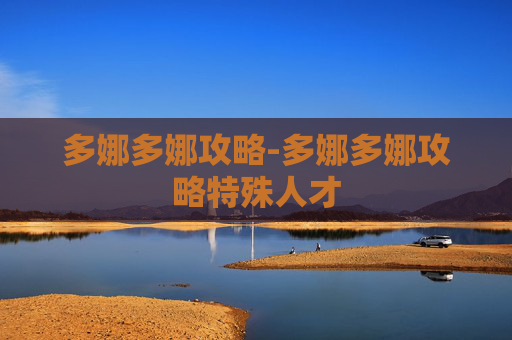 多娜多娜攻略-多娜多娜攻略特殊人才