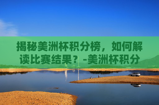 揭秘美洲杯积分榜,如何解读比赛结果?-美洲杯积分榜最新 揭秘美洲杯积分榜,如何解读比赛结果?-美洲杯积分榜最新
