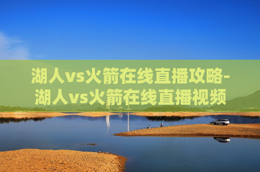 湖人vs火箭在线直播攻略-湖人vs火箭在线直播视频 湖人vs火箭在线直播攻略-湖人vs火箭在线直播视频