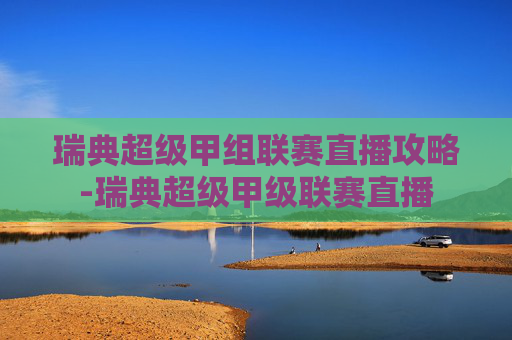 瑞典超级甲组联赛直播攻略-瑞典超级甲级联赛直播 瑞典超级甲组联赛直播攻略-瑞典超级甲级联赛直播