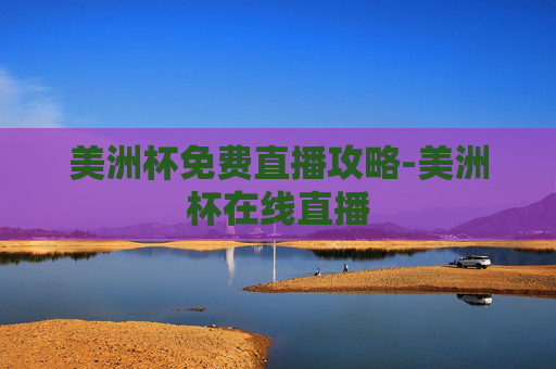 美洲杯免费直播攻略-美洲杯在线直播 美洲杯免费直播攻略-美洲杯在线直播
