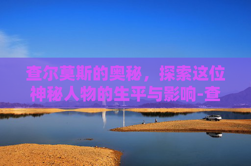 查尔莫斯的奥秘,探索这位神秘人物的生平与影响-查尔莫斯个人简介 查尔莫斯的奥秘,探索这位神秘人物的生平与影响-查尔莫斯个人简介