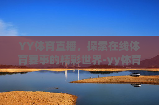 YY体育直播,探索在线体育赛事的精彩世界-yy体育直播免费观看 YY体育直播,探索在线体育赛事的精彩世界-yy体育直播免费观看