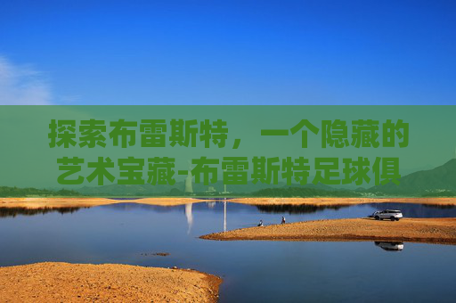 探索布雷斯特,一个隐藏的艺术宝藏-布雷斯特足球俱乐部 探索布雷斯特,一个隐藏的艺术宝藏-布雷斯特足球俱乐部