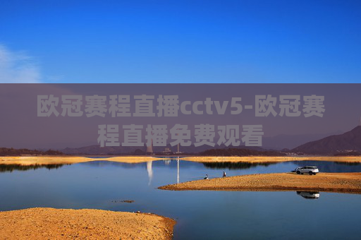 欧冠赛程直播cctv5-欧冠赛程直播免费观看 欧冠赛程直播cctv5-欧冠赛程直播免费观看