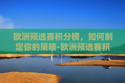 欧洲预选赛积分榜,如何制定你的策略-欧洲预选赛积分榜小组 欧洲预选赛积分榜,如何制定你的策略-欧洲预选赛积分榜小组