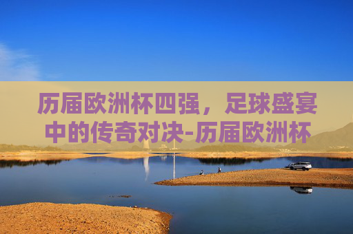 历届欧洲杯四强,足球盛宴中的传奇对决-历届欧洲杯四强一览表 历届欧洲杯四强,足球盛宴中的传奇对决-历届欧洲杯四强一览表