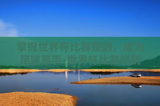 掌握世界杯比赛规则,成为足球高手-世界杯比赛规则介绍 掌握世界杯比赛规则,成为足球高手-世界杯比赛规则介绍