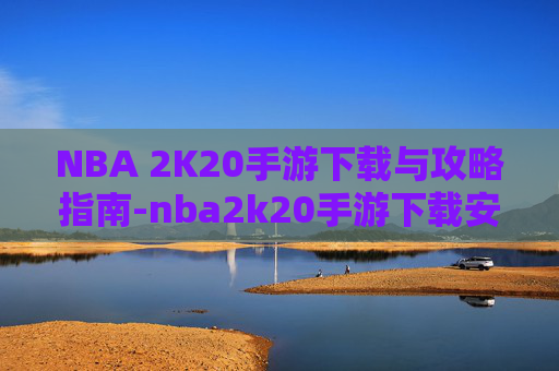NBA 2K20手游下载与攻略指南-nba2k20手游下载安卓官网 NBA 2K20手游下载与攻略指南-nba2k20手游下载安卓官网
