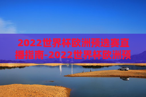 2022世界杯欧洲预选赛直播指南-2022世界杯欧洲预选赛直播在哪看 2022世界杯欧洲预选赛直播指南-2022世界杯欧洲预选赛直播在哪看