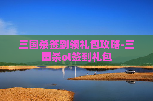 三国杀签到领礼包攻略-三国杀ol签到礼包
