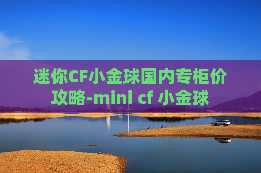 迷你CF小金球国内专柜价攻略-mini cf 小金球