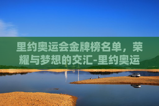 里约奥运会金牌榜名单,荣耀与梦想的交汇-里约奥运会金牌榜名单公布 里约奥运会金牌榜名单,荣耀与梦想的交汇-里约奥运会金牌榜名单公布