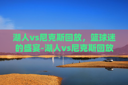 湖人vs尼克斯回放,篮球迷的盛宴-湖人vs尼克斯回放3.9第一节 湖人vs尼克斯回放,篮球迷的盛宴-湖人vs尼克斯回放3.9第一节