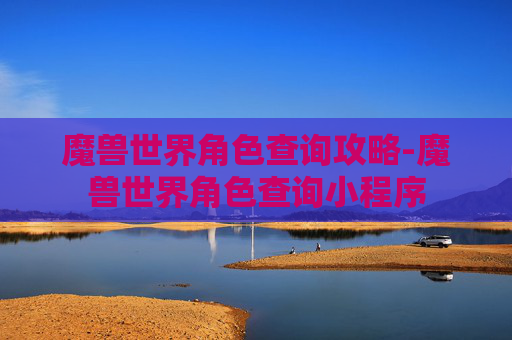 魔兽世界角色查询攻略-魔兽世界角色查询小程序