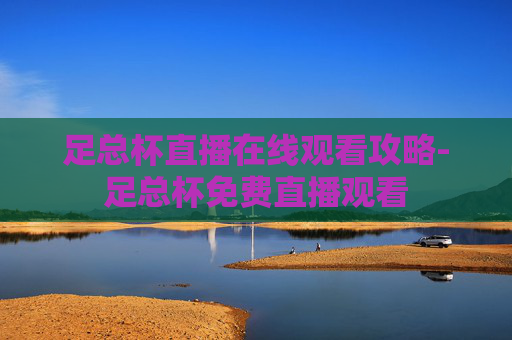 足总杯直播在线观看攻略-足总杯免费直播观看 足总杯直播在线观看攻略-足总杯免费直播观看