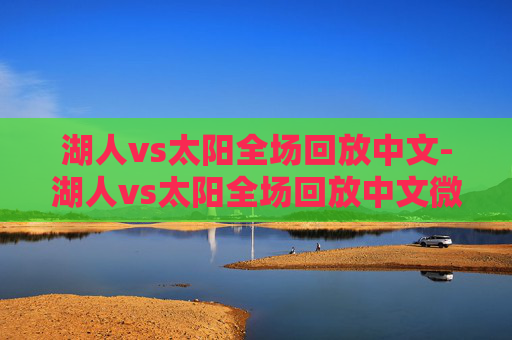 湖人vs太阳全场回放中文-湖人vs太阳全场回放中文微博 湖人vs太阳全场回放中文-湖人vs太阳全场回放中文微博