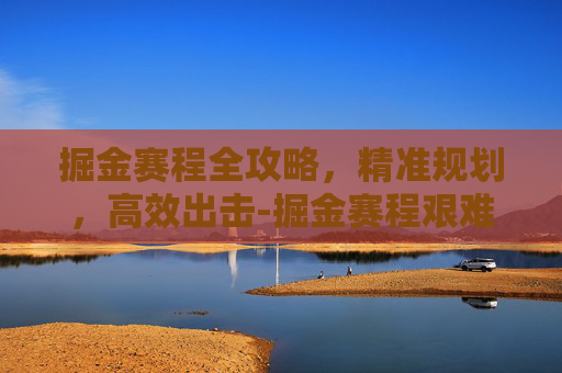 掘金赛程全攻略,精准规划,高效出击-掘金赛程艰难 掘金赛程全攻略,精准规划,高效出击-掘金赛程艰难