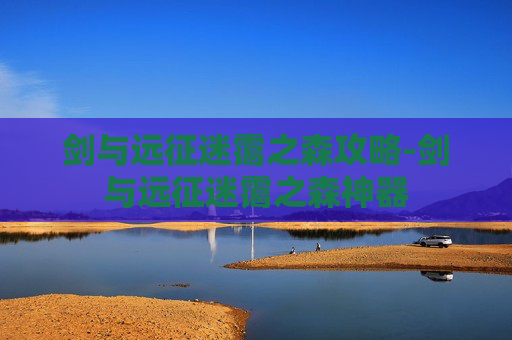 剑与远征迷霭之森攻略-剑与远征迷霭之森神器