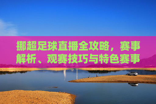 挪超足球直播全攻略,赛事解析、观赛技巧与特色赛事指南-挪超足球直播在哪看 挪超足球直播全攻略,赛事解析、观赛技巧与特色赛事指南-挪超足球直播在哪看
