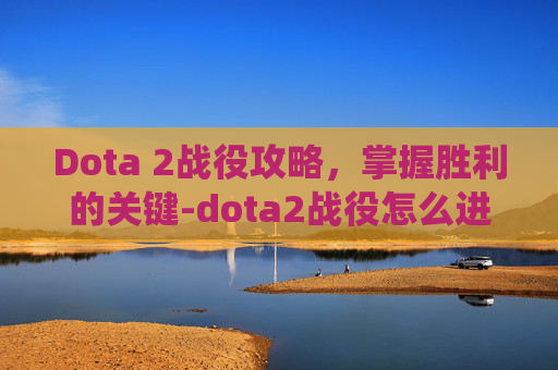 Dota 2战役攻略,掌握胜利的关键-dota2战役怎么进 Dota 2战役攻略,掌握胜利的关键-dota2战役怎么进