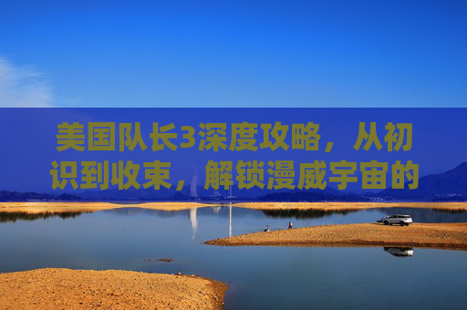 美国队长3深度攻略,从初识到收束,解锁漫威宇宙的终极魅力-美国队长3:内战 美国队长3深度攻略,从初识到收束,解锁漫威宇宙的终极魅力-美国队长3:内战