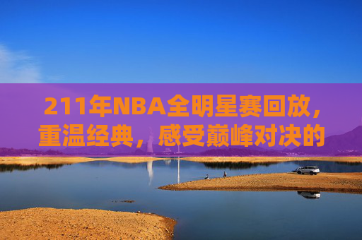 211年NBA全明星赛回放,重温经典,感受巅峰对决的魅力-1996年nba全明星赛录像回放 211年NBA全明星赛回放,重温经典,感受巅峰对决的魅力-1996年nba全明星赛录像回放