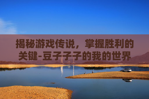 揭秘游戏传说，掌握胜利的关键-豆子子子的我的世界游戏传说
