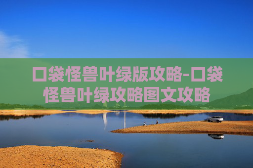 口袋怪兽叶绿版攻略-口袋怪兽叶绿攻略图文攻略