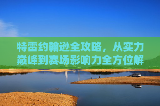特雷约翰逊全攻略,从实力巅峰到赛场影响力全方位解析-特雷约翰逊体测数据 特雷约翰逊全攻略,从实力巅峰到赛场影响力全方位解析-特雷约翰逊体测数据