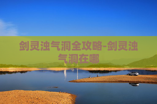 剑灵浊气洞全攻略-剑灵浊气洞在哪