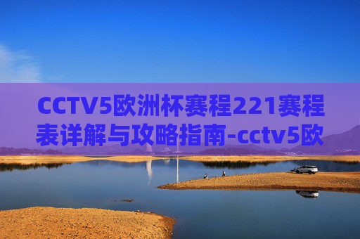CCTV5欧洲杯赛程221赛程表详解与攻略指南-cctv5欧洲杯回看 CCTV5欧洲杯赛程221赛程表详解与攻略指南-cctv5欧洲杯回看