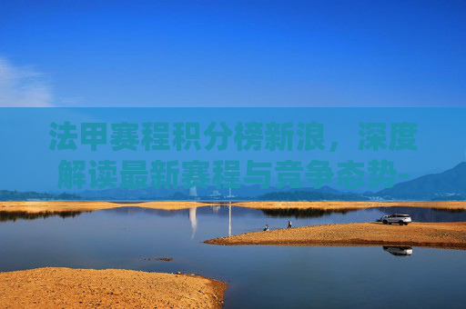 法甲赛程积分榜新浪,深度解读最新赛程与竞争态势-法甲赛程积分榜2025 法甲赛程积分榜新浪,深度解读最新赛程与竞争态势-法甲赛程积分榜2025