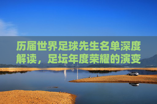 历届世界足球先生名单深度解读,足坛年度荣耀的演变与启示-历届世界足球先生名单罗纳尔多 历届世界足球先生名单深度解读,足坛年度荣耀的演变与启示-历届世界足球先生名单罗纳尔多