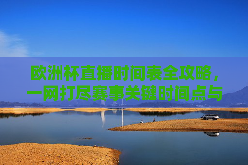 欧洲杯直播时间表全攻略,一网打尽赛事关键时间点与观赛安排-欧洲杯直播时间表最新 欧洲杯直播时间表全攻略,一网打尽赛事关键时间点与观赛安排-欧洲杯直播时间表最新