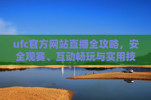 ufc官方网站直播全攻略,安全观赛、互动畅玩与实用技巧一步到位-UFC官方直播入口 ufc官方网站直播全攻略,安全观赛、互动畅玩与实用技巧一步到位-UFC官方直播入口
