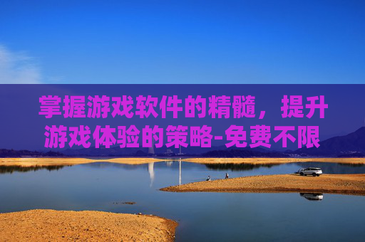 掌握游戏软件的精髓,提升游戏体验的策略-免费不限时玩电脑游戏的软件 掌握游戏软件的精髓,提升游戏体验的策略-免费不限时玩电脑游戏的软件