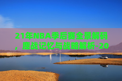 21年NBA季后赛全景解码,鏖战记忆与战略解析-2010年nba季后赛赛程 21年NBA季后赛全景解码,鏖战记忆与战略解析-2010年nba季后赛赛程