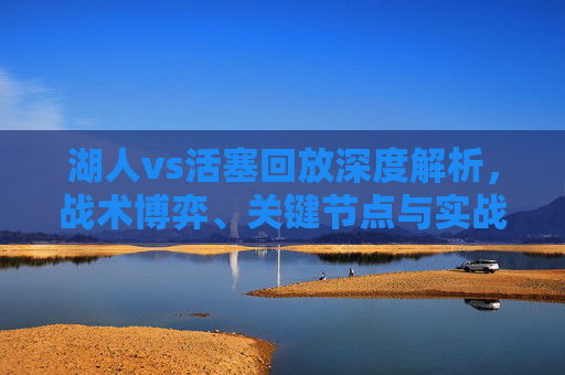 湖人vs活塞回放深度解析,战术博弈、关键节点与实战启示-湖人vs活塞全场回放 湖人vs活塞回放深度解析,战术博弈、关键节点与实战启示-湖人vs活塞全场回放