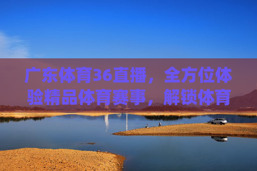 广东体育36直播,全方位体验精品体育赛事,解锁体育迷新乐趣-广东体育360直播在线直播.y.8.hjn5wyzp6.top 广东体育36直播,全方位体验精品体育赛事,解锁体育迷新乐趣-广东体育360直播在线直播.y.8.hjn5wyzp6.top