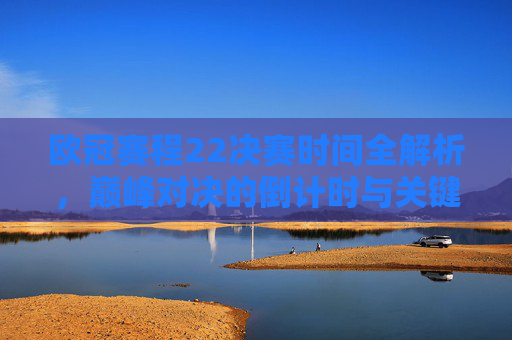 欧冠赛程22决赛时间全解析,巅峰对决的倒计时与关键看点-欧冠赛程2020决赛时间是多少 欧冠赛程22决赛时间全解析,巅峰对决的倒计时与关键看点-欧冠赛程2020决赛时间是多少