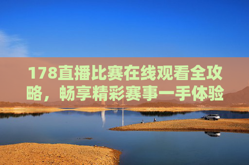 178直播比赛在线观看全攻略,畅享精彩赛事一手体验-178直播比赛在线观看视频 178直播比赛在线观看全攻略,畅享精彩赛事一手体验-178直播比赛在线观看视频