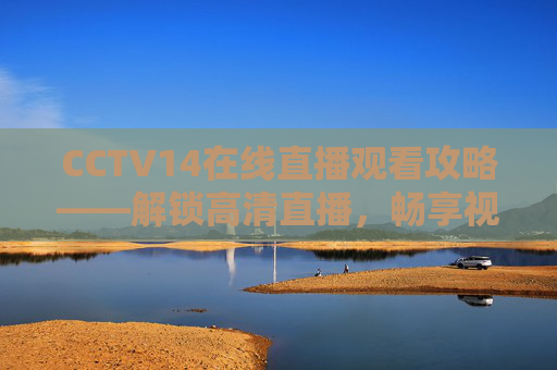 CCTV14在线直播观看攻略——解锁高清直播,畅享视听盛宴-cctv14在线直播观看正在直播高清超清免费3月28号 CCTV14在线直播观看攻略——解锁高清直播,畅享视听盛宴-cctv14在线直播观看正在直播高清超清免费3月28号