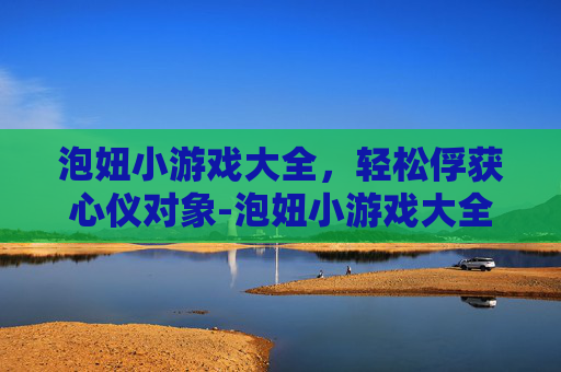 泡妞小游戏大全,轻松俘获心仪对象-泡妞小游戏大全视频 泡妞小游戏大全,轻松俘获心仪对象-泡妞小游戏大全视频