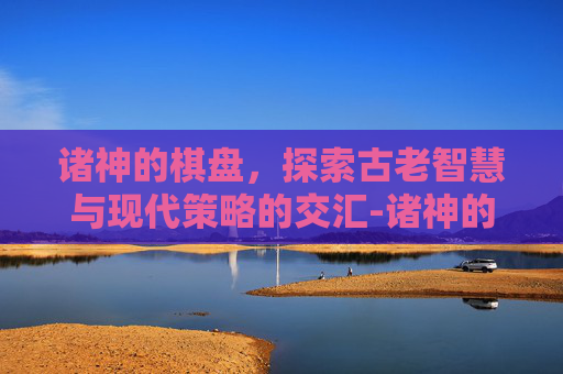 诸神的棋盘，探索古老智慧与现代策略的交汇-诸神的棋盘彩蛋