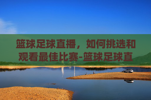 篮球足球直播,如何挑选和观看最佳比赛-篮球足球直播App 篮球足球直播,如何挑选和观看最佳比赛-篮球足球直播App